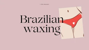 Everything You Need to Know about Brazilian Waxing